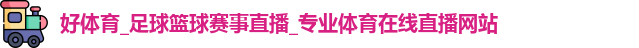 好体育，足球直播，篮球直播，体育在线，赛事网站